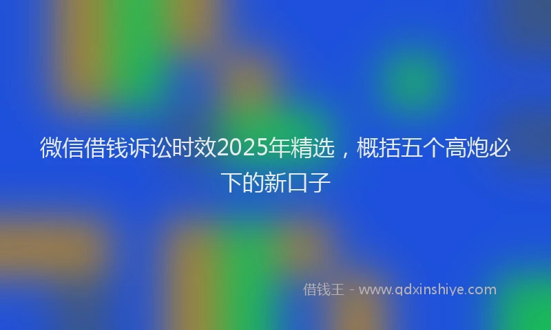 微信借钱诉讼时效2025年精选，概括五个高炮必下的新口子