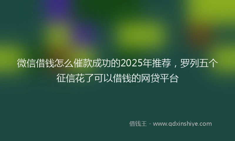 微信借钱怎么催款成功的2025年推荐，罗列五个征信花了可以借钱的网贷平台