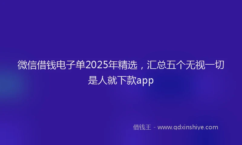 微信借钱电子单2025年精选，汇总五个无视一切是人就下款app