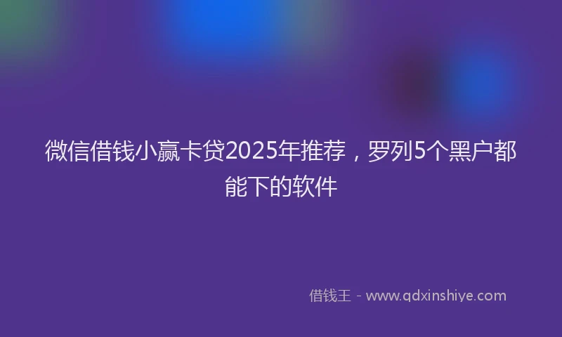 微信借钱小赢卡贷2025年推荐，罗列5个黑户都能下的软件