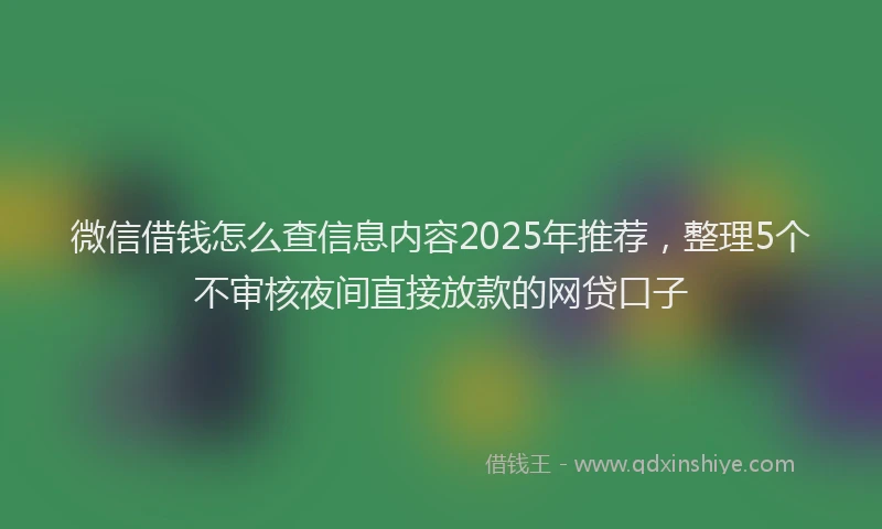 微信借钱怎么查信息内容2025年推荐，整理5个不审核夜间直接放款的网贷口子