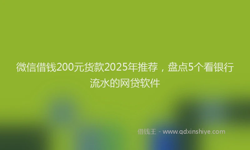 微信借钱200元货款2025年推荐，盘点5个看银行流水的网贷软件