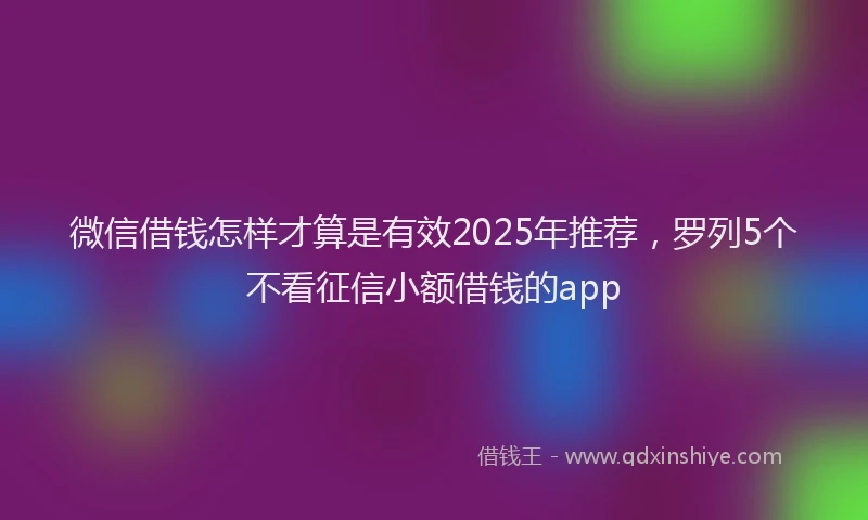 微信借钱怎样才算是有效2025年推荐，罗列5个不看征信小额借钱的app