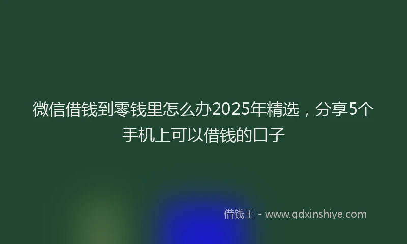 微信借钱到零钱里怎么办2025年精选，分享5个手机上可以借钱的口子