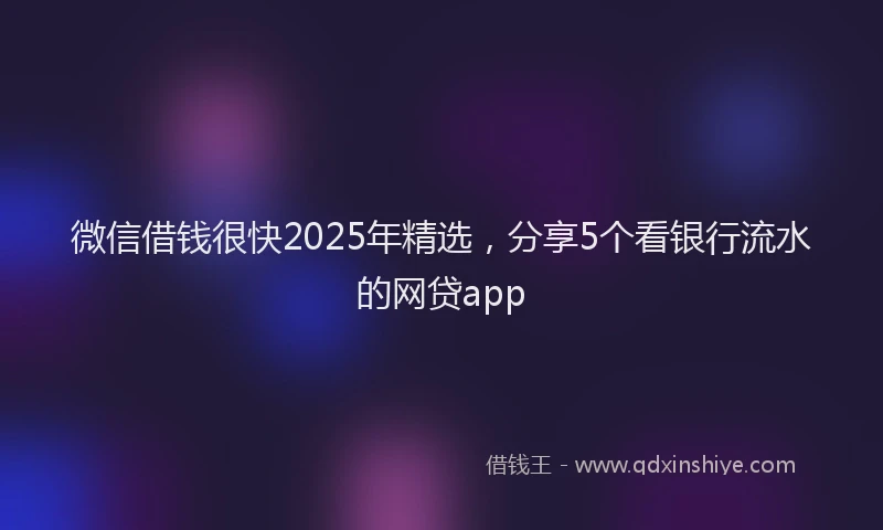 微信借钱很快2025年精选，分享5个看银行流水的网贷app