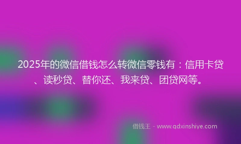 2025年的微信借钱怎么转微信零钱有：信用卡贷、读秒贷、替你还、我来贷、团贷网等。