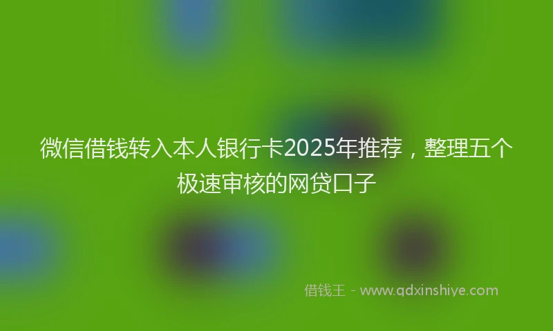 微信借钱转入本人银行卡2025年推荐，整理五个极速审核的网贷口子