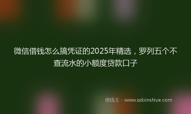 微信借钱怎么搞凭证的2025年精选，罗列五个不查流水的小额度贷款口子
