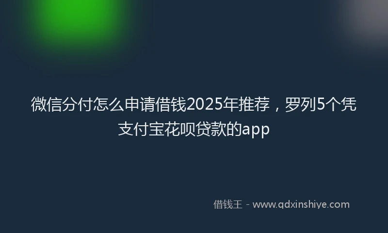 微信分付怎么申请借钱2025年推荐，罗列5个凭支付宝花呗贷款的app