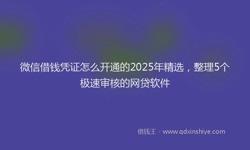 微信借钱凭证怎么开通的2025年精选，整理5个极速审核的网贷软件