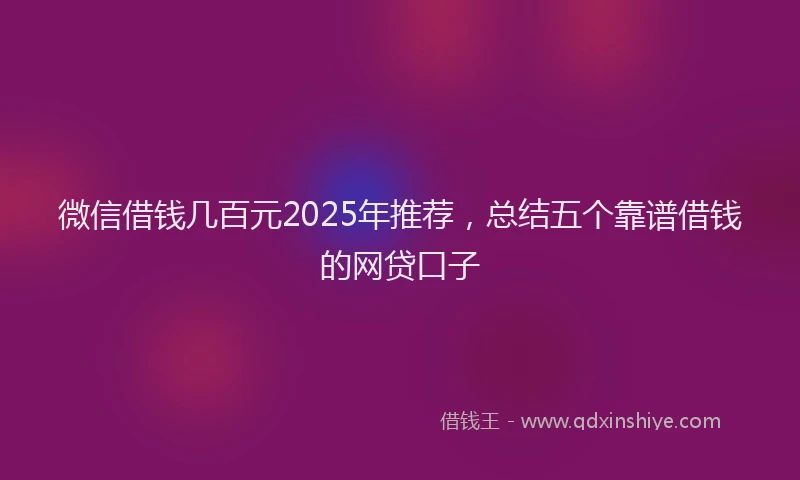 微信借钱几百元2025年推荐，总结五个靠谱借钱的网贷口子