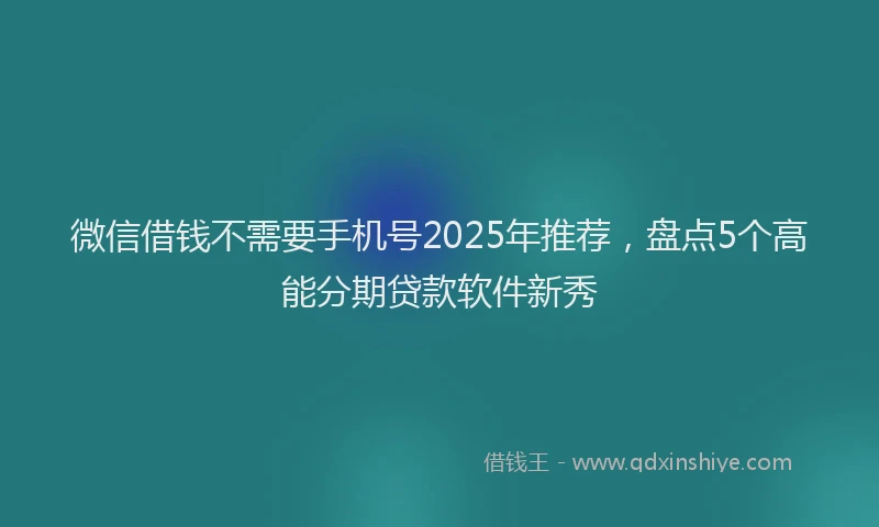 微信借钱不需要手机号2025年推荐，盘点5个高能分期贷款软件新秀