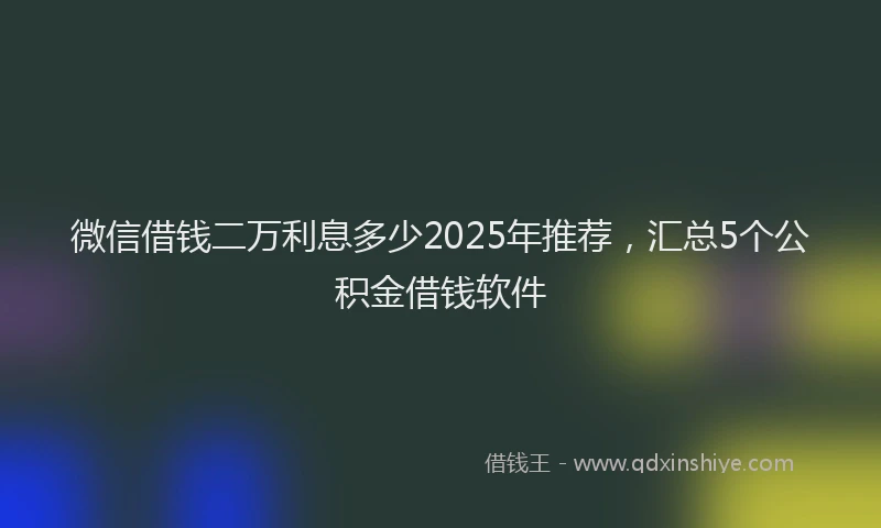 微信借钱二万利息多少2025年推荐，汇总5个公积金借钱软件