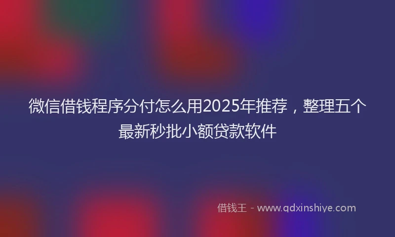 微信借钱程序分付怎么用2025年推荐，整理五个最新秒批小额贷款软件