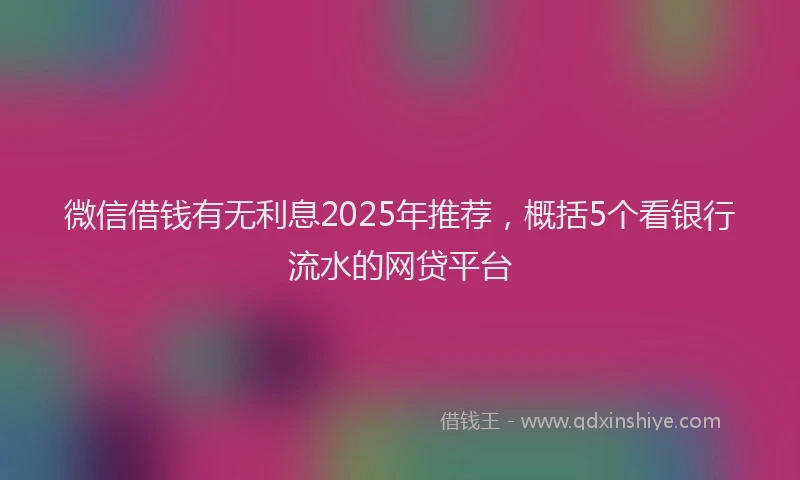 微信借钱有无利息2025年推荐，概括5个看银行流水的网贷平台