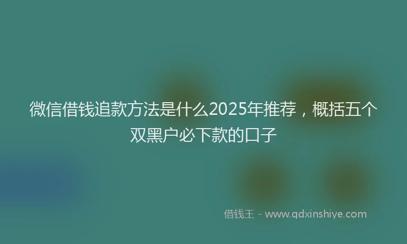 微信借钱追款方法是什么2025年推荐，概括五个双黑户必下款的口子