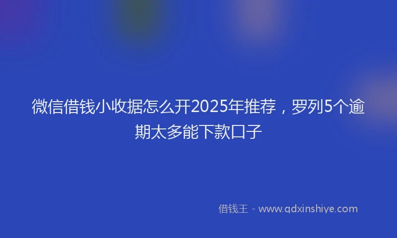 微信借钱小收据怎么开2025年推荐，罗列5个逾期太多能下款口子