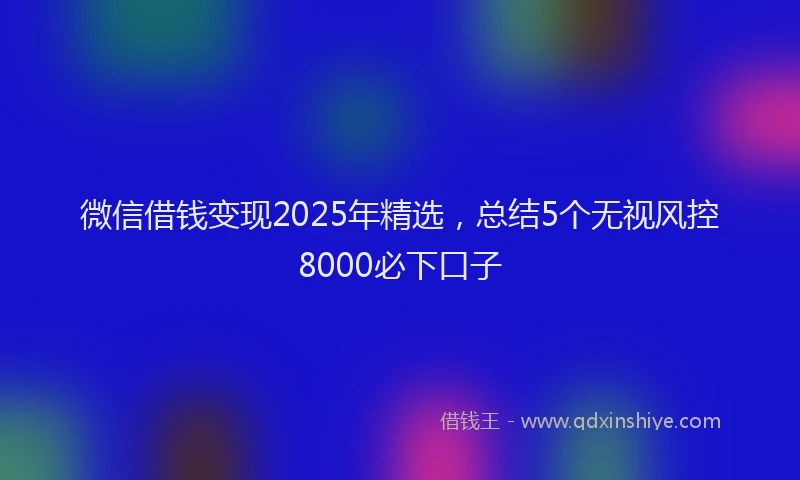 微信借钱变现2025年精选，总结5个无视风控8000必下口子