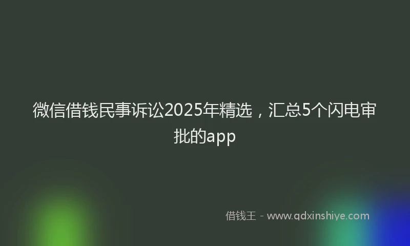 微信借钱民事诉讼2025年精选，汇总5个闪电审批的app