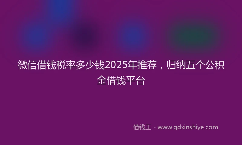 微信借钱税率多少钱2025年推荐，归纳五个公积金借钱平台