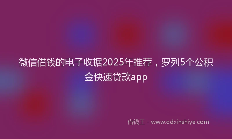 微信借钱的电子收据2025年推荐，罗列5个公积金快速贷款app