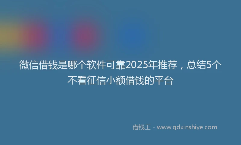 微信借钱是哪个软件可靠2025年推荐，总结5个不看征信小额借钱的平台