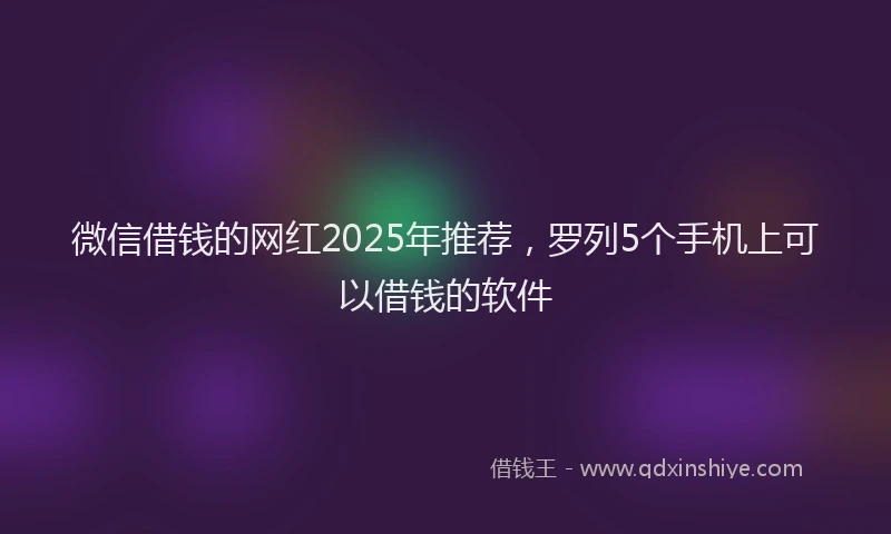 微信借钱的网红2025年推荐，罗列5个手机上可以借钱的软件