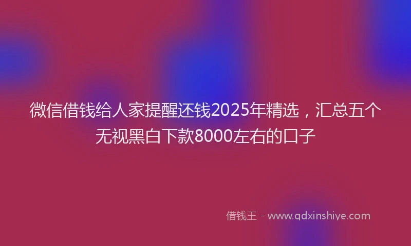 微信借钱给人家提醒还钱2025年精选，汇总五个无视黑白下款8000左右的口子