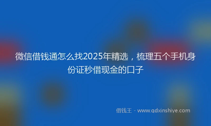微信借钱通怎么找2025年精选，梳理五个手机身份证秒借现金的口子