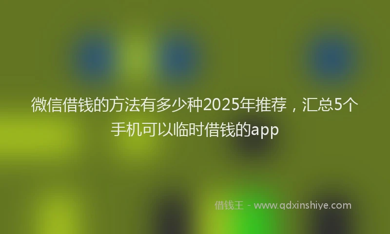 微信借钱的方法有多少种2025年推荐，汇总5个手机可以临时借钱的app