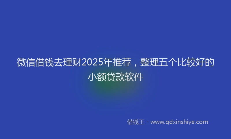 微信借钱去理财2025年推荐，整理五个比较好的小额贷款软件