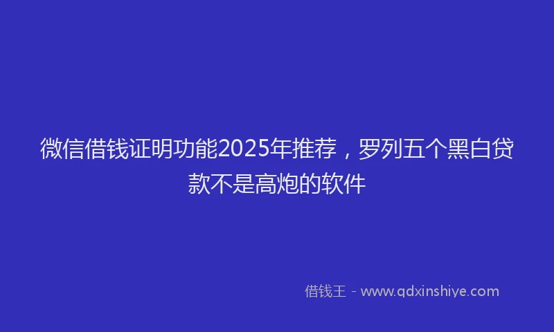微信借钱证明功能2025年推荐，罗列五个黑白贷款不是高炮的软件