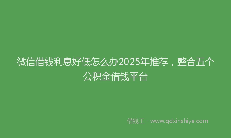 微信借钱利息好低怎么办2025年推荐，整合五个公积金借钱平台