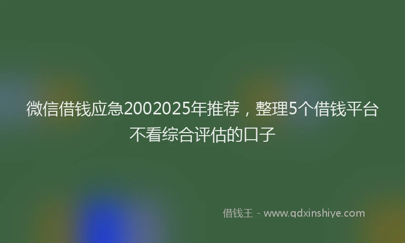 微信借钱应急2002025年推荐，整理5个借钱平台不看综合评估的口子