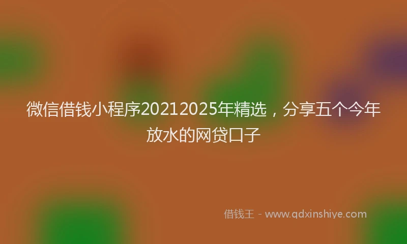 微信借钱小程序20212025年精选，分享五个今年放水的网贷口子