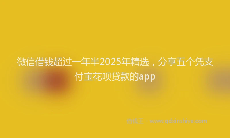 微信借钱超过一年半2025年精选，分享五个凭支付宝花呗贷款的app