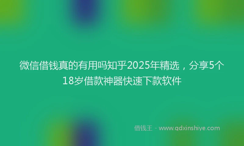 微信借钱真的有用吗知乎2025年精选，分享5个18岁借款神器快速下款软件