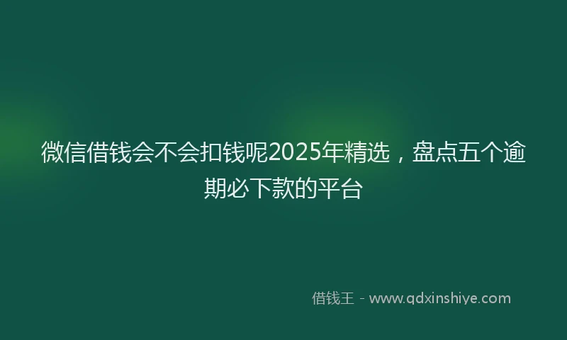 微信借钱会不会扣钱呢2025年精选，盘点五个逾期必下款的平台