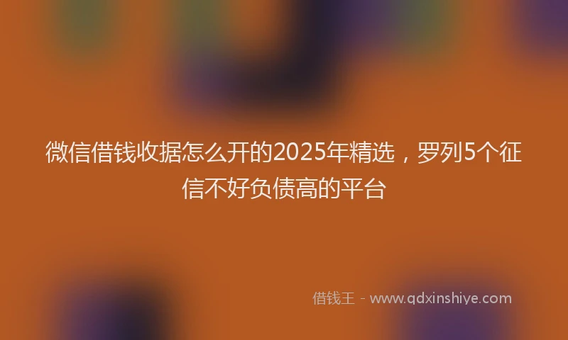 微信借钱收据怎么开的2025年精选，罗列5个征信不好负债高的平台