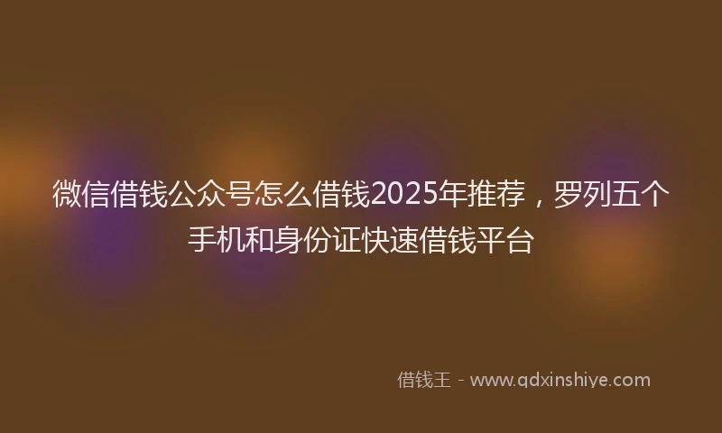 微信借钱公众号怎么借钱2025年推荐，罗列五个手机和身份证快速借钱平台