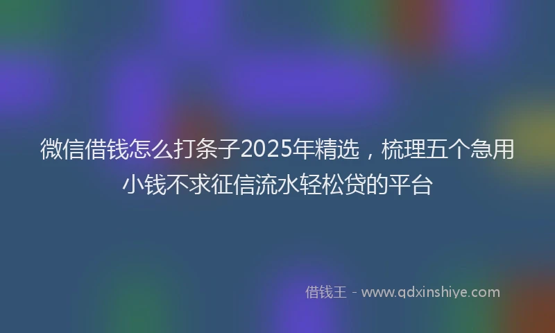 微信借钱怎么打条子2025年精选，梳理五个急用小钱不求征信流水轻松贷的平台
