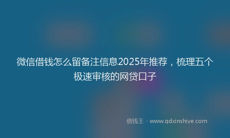 微信借钱怎么留备注信息2025年推荐，梳理五个极速审核的网贷口子