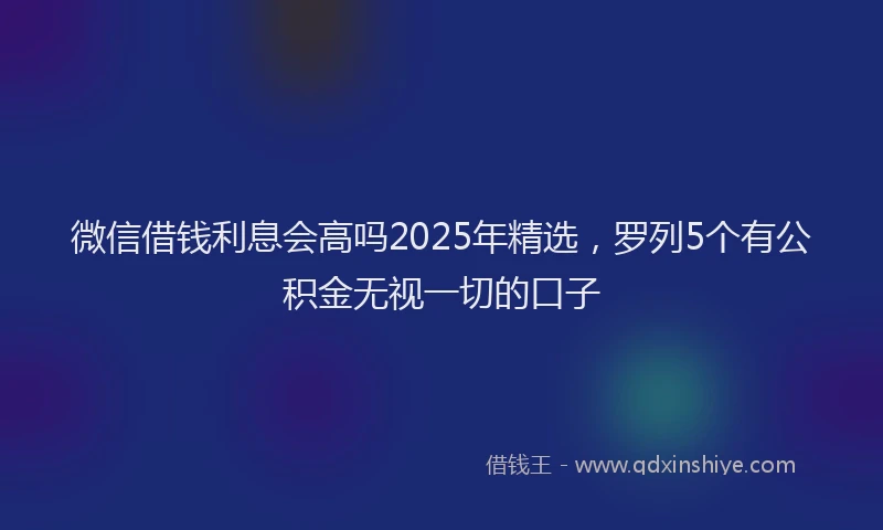 微信借钱利息会高吗2025年精选，罗列5个有公积金无视一切的口子