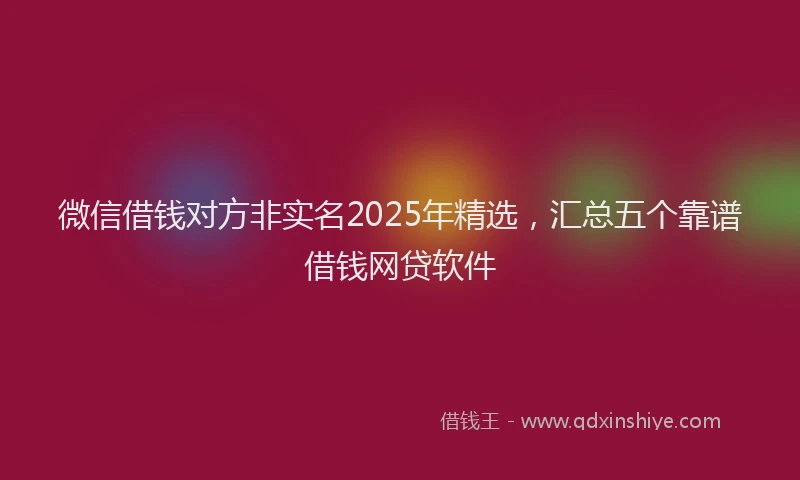 微信借钱对方非实名2025年精选，汇总五个靠谱借钱网贷软件