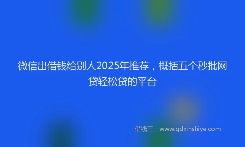微信出借钱给别人2025年推荐，概括五个秒批网贷轻松贷的平台