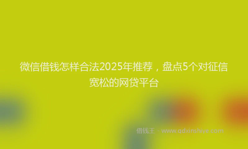微信借钱怎样合法2025年推荐，盘点5个对征信宽松的网贷平台