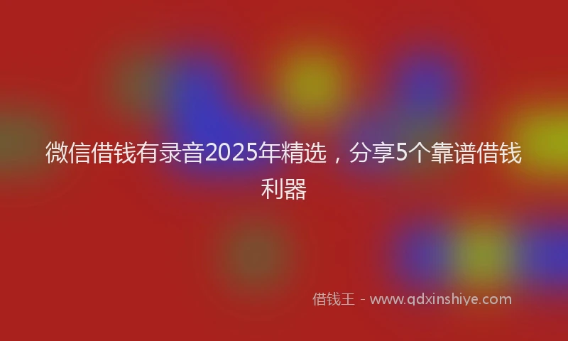 微信借钱有录音2025年精选，分享5个靠谱借钱利器