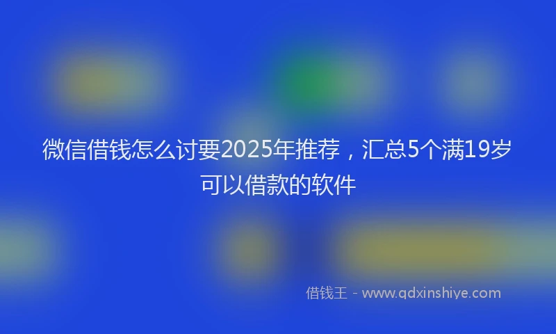微信借钱怎么讨要2025年推荐，汇总5个满19岁可以借款的软件