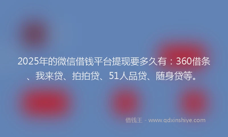 2025年的微信借钱平台提现要多久有：360借条、我来贷、拍拍贷、51人品贷、随身贷等。