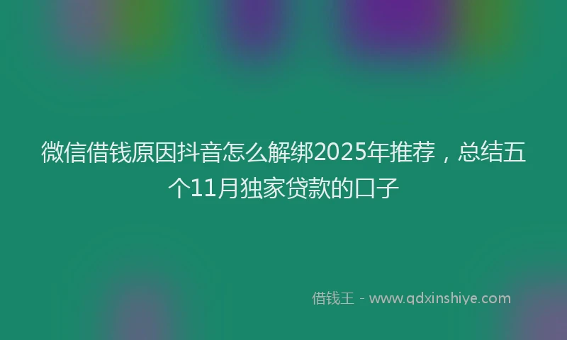微信借钱原因抖音怎么解绑2025年推荐，总结五个11月独家贷款的口子